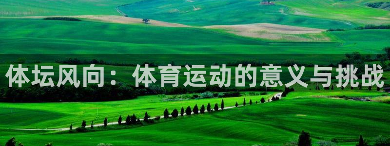 3377体育官方正版app集团简介:体坛风向:体育运动的意义